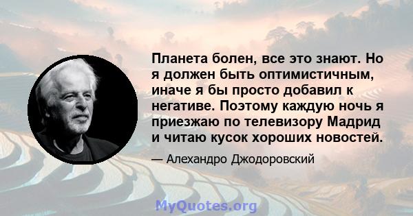 Планета болен, все это знают. Но я должен быть оптимистичным, иначе я бы просто добавил к негативе. Поэтому каждую ночь я приезжаю по телевизору Мадрид и читаю кусок хороших новостей.