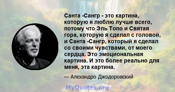 Санта -Сангр - это картина, которую я люблю лучше всего, потому что Эль Топо и Святая гора, которую я сделал с головой, и Санта -Сангр, который я сделал со своими чувствами, от моего сердца. Это эмоциональная картина. И 