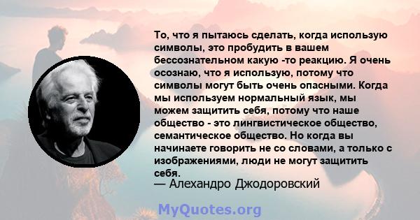 То, что я пытаюсь сделать, когда использую символы, это пробудить в вашем бессознательном какую -то реакцию. Я очень осознаю, что я использую, потому что символы могут быть очень опасными. Когда мы используем нормальный 