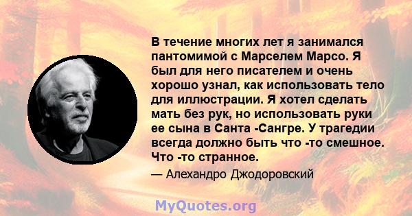 В течение многих лет я занимался пантомимой с Марселем Марсо. Я был для него писателем и очень хорошо узнал, как использовать тело для иллюстрации. Я хотел сделать мать без рук, но использовать руки ее сына в Санта