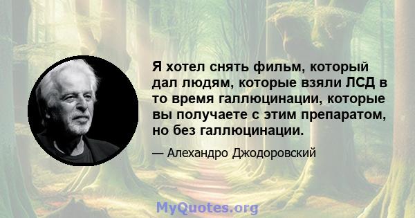 Я хотел снять фильм, который дал людям, которые взяли ЛСД в то время галлюцинации, которые вы получаете с этим препаратом, но без галлюцинации.