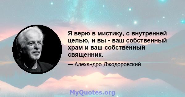 Я верю в мистику, с внутренней целью, и вы - ваш собственный храм и ваш собственный священник.