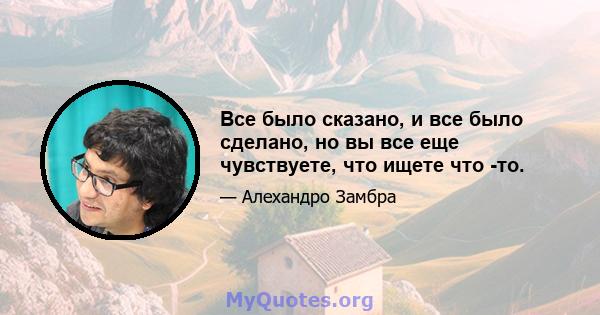 Все было сказано, и все было сделано, но вы все еще чувствуете, что ищете что -то.