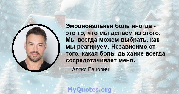 Эмоциональная боль иногда - это то, что мы делаем из этого. Мы всегда можем выбрать, как мы реагируем. Независимо от того, какая боль, дыхание всегда сосредотачивает меня.