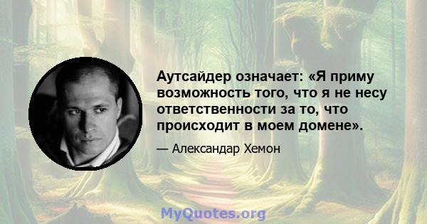 Аутсайдер означает: «Я приму возможность того, что я не несу ответственности за то, что происходит в моем домене».