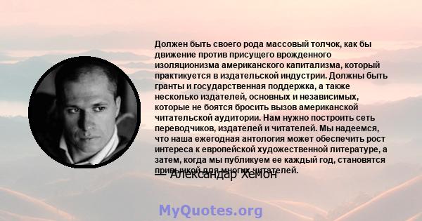 Должен быть своего рода массовый толчок, как бы движение против присущего врожденного изоляционизма американского капитализма, который практикуется в издательской индустрии. Должны быть гранты и государственная