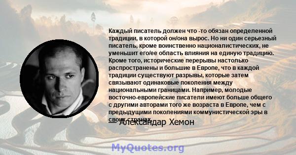 Каждый писатель должен что -то обязан определенной традиции, в которой он/она вырос. Но ни один серьезный писатель, кроме воинственно националистических, не уменьшит его/ее область влияния на единую традицию. Кроме