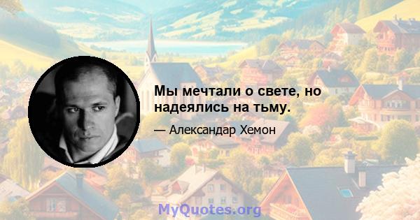 Мы мечтали о свете, но надеялись на тьму.