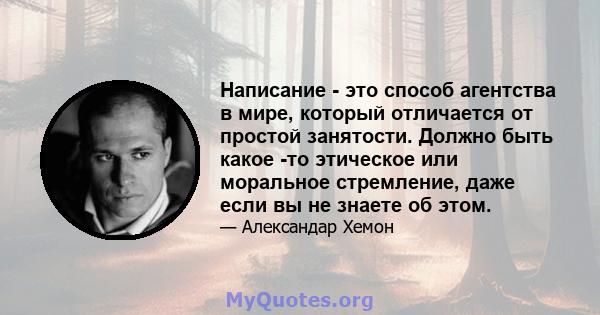 Написание - это способ агентства в мире, который отличается от простой занятости. Должно быть какое -то этическое или моральное стремление, даже если вы не знаете об этом.