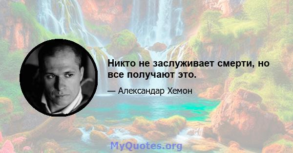 Никто не заслуживает смерти, но все получают это.