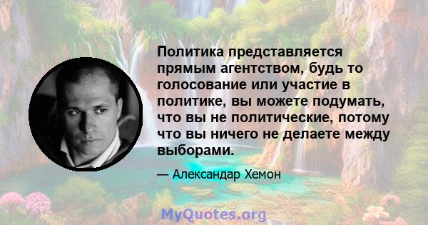 Политика представляется прямым агентством, будь то голосование или участие в политике, вы можете подумать, что вы не политические, потому что вы ничего не делаете между выборами.