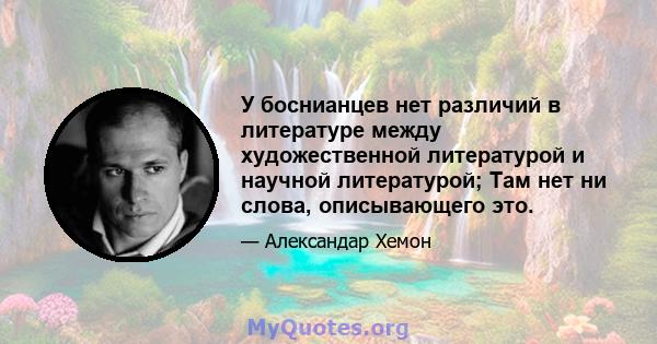 У боснианцев нет различий в литературе между художественной литературой и научной литературой; Там нет ни слова, описывающего это.