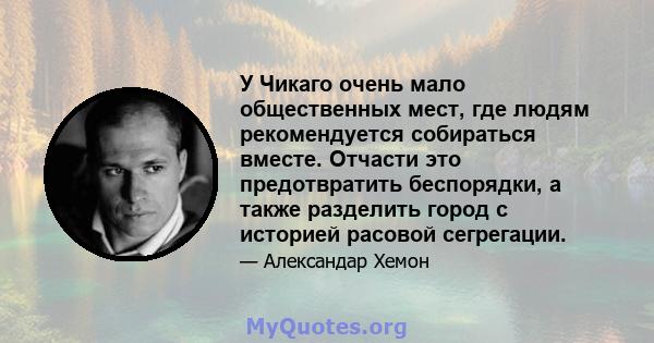 У Чикаго очень мало общественных мест, где людям рекомендуется собираться вместе. Отчасти это предотвратить беспорядки, а также разделить город с историей расовой сегрегации.