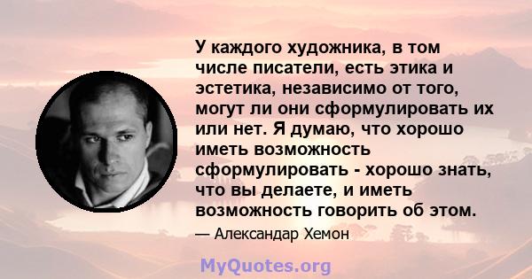 У каждого художника, в том числе писатели, есть этика и эстетика, независимо от того, могут ли они сформулировать их или нет. Я думаю, что хорошо иметь возможность сформулировать - хорошо знать, что вы делаете, и иметь