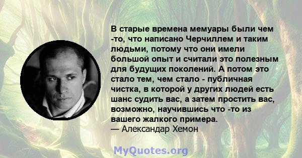 В старые времена мемуары были чем -то, что написано Черчиллем и таким людьми, потому что они имели большой опыт и считали это полезным для будущих поколений. А потом это стало тем, чем стало - публичная чистка, в