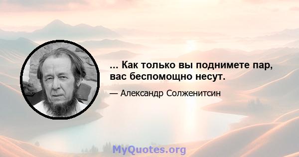 ... Как только вы поднимете пар, вас беспомощно несут.