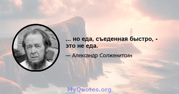 ... но еда, съеденная быстро, - это не еда.