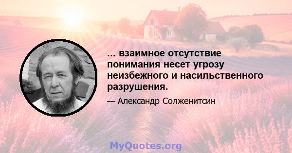 ... взаимное отсутствие понимания несет угрозу неизбежного и насильственного разрушения.