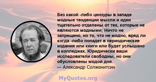 Без какой -либо цензуры в западе модные тенденции мысли и идеи тщательно отделены от тех, которые не являются модными; Ничто не запрещено, но то, что не модно, вряд ли когда -либо попадет в периодические издания или