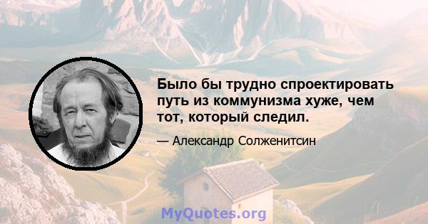 Было бы трудно спроектировать путь из коммунизма хуже, чем тот, который следил.