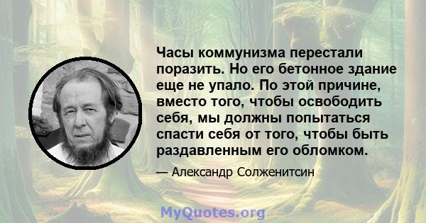 Часы коммунизма перестали поразить. Но его бетонное здание еще не упало. По этой причине, вместо того, чтобы освободить себя, мы должны попытаться спасти себя от того, чтобы быть раздавленным его обломком.