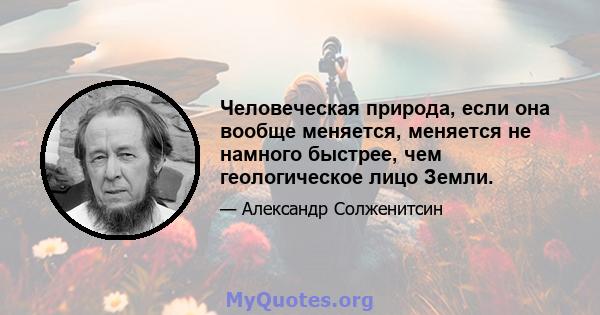 Человеческая природа, если она вообще меняется, меняется не намного быстрее, чем геологическое лицо Земли.