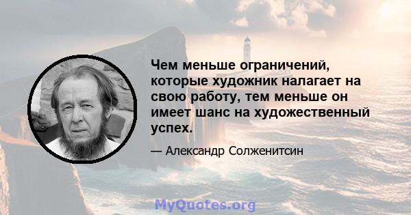 Чем меньше ограничений, которые художник налагает на свою работу, тем меньше он имеет шанс на художественный успех.