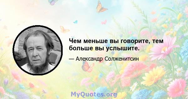 Чем меньше вы говорите, тем больше вы услышите.