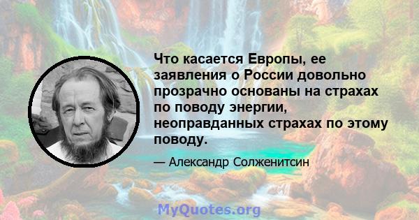 Что касается Европы, ее заявления о России довольно прозрачно основаны на страхах по поводу энергии, неоправданных страхах по этому поводу.