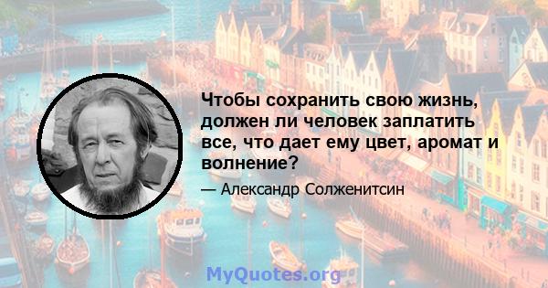 Чтобы сохранить свою жизнь, должен ли человек заплатить все, что дает ему цвет, аромат и волнение?