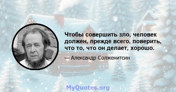 Чтобы совершить зло, человек должен, прежде всего, поверить, что то, что он делает, хорошо.