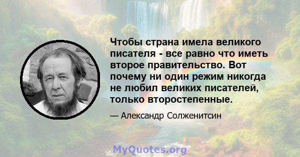 Чтобы страна имела великого писателя - все равно что иметь второе правительство. Вот почему ни один режим никогда не любил великих писателей, только второстепенные.