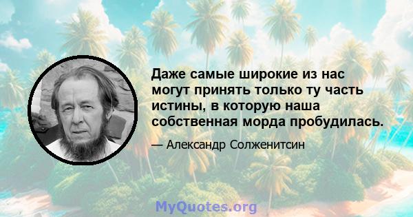 Даже самые широкие из нас могут принять только ту часть истины, в которую наша собственная морда пробудилась.