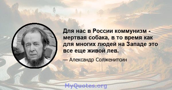 Для нас в России коммунизм - мертвая собака, в то время как для многих людей на Западе это все еще живой лев.