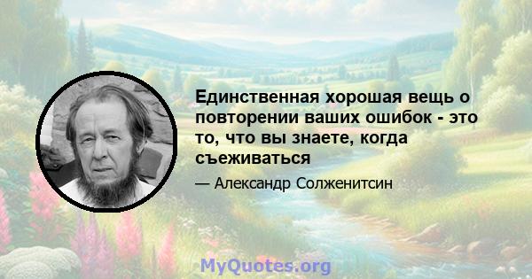 Единственная хорошая вещь о повторении ваших ошибок - это то, что вы знаете, когда съеживаться