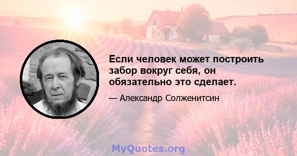 Если человек может построить забор вокруг себя, он обязательно это сделает.