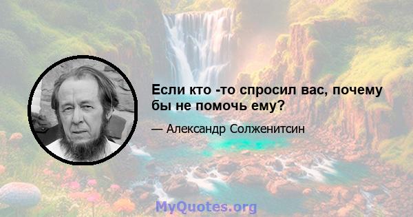 Если кто -то спросил вас, почему бы не помочь ему?