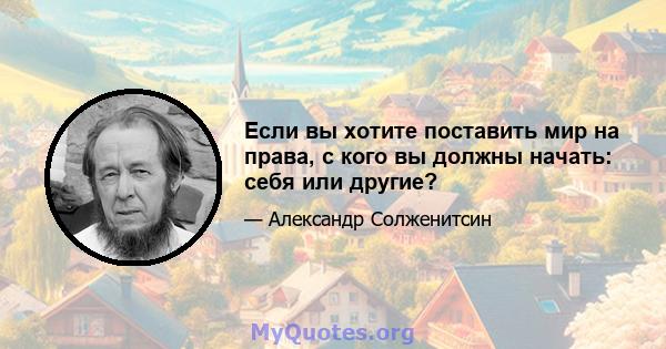 Если вы хотите поставить мир на права, с кого вы должны начать: себя или другие?