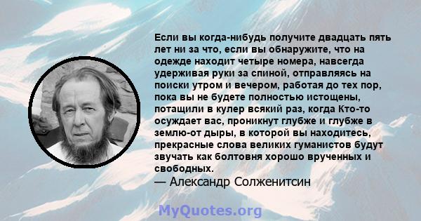 Если вы когда-нибудь получите двадцать пять лет ни за что, если вы обнаружите, что на одежде находит четыре номера, навсегда удерживая руки за спиной, отправляясь на поиски утром и вечером, работая до тех пор, пока вы