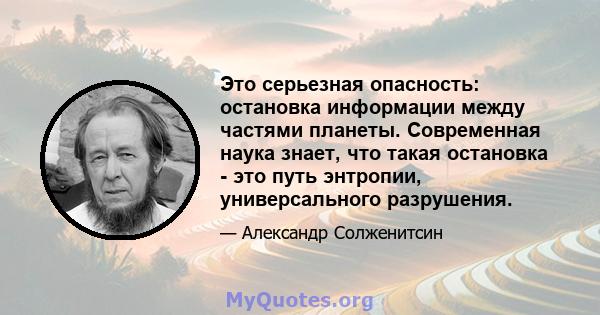 Это серьезная опасность: остановка информации между частями планеты. Современная наука знает, что такая остановка - это путь энтропии, универсального разрушения.