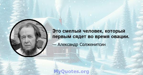 Это смелый человек, который первым сядет во время овации.