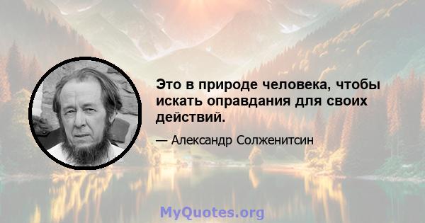 Это в природе человека, чтобы искать оправдания для своих действий.