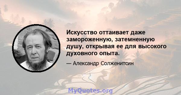 Искусство оттаивает даже замороженную, затемненную душу, открывая ее для высокого духовного опыта.