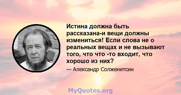 Истина должна быть рассказана-и вещи должны измениться! Если слова не о реальных вещах и не вызывают того, что что -то входит, что хорошо из них?