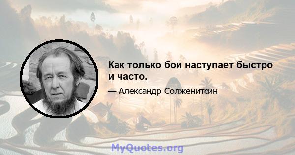 Как только бой наступает быстро и часто.