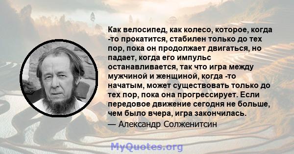 Как велосипед, как колесо, которое, когда -то прокатится, стабилен только до тех пор, пока он продолжает двигаться, но падает, когда его импульс останавливается, так что игра между мужчиной и женщиной, когда -то