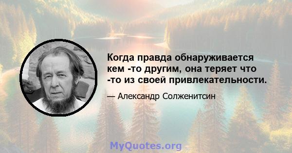 Когда правда обнаруживается кем -то другим, она теряет что -то из своей привлекательности.