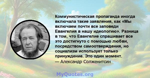 Коммунистическая пропаганда иногда включала такие заявления, как «Мы ​​включаем почти все заповеди Евангелия в нашу идеологию». Разница в том, что Евангелие спрашивает все это достигнуто с помощью любви, посредством