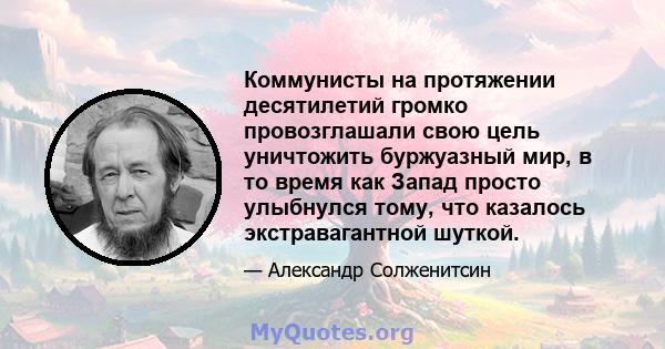 Коммунисты на протяжении десятилетий громко провозглашали свою цель уничтожить буржуазный мир, в то время как Запад просто улыбнулся тому, что казалось экстравагантной шуткой.