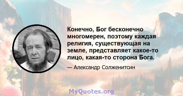 Конечно, Бог бесконечно многомерен, поэтому каждая религия, существующая на земле, представляет какое-то лицо, какая-то сторона Бога.